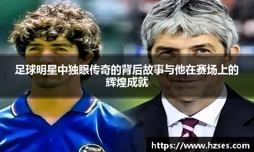 足球明星中独眼传奇的背后故事与他在赛场上的辉煌成就