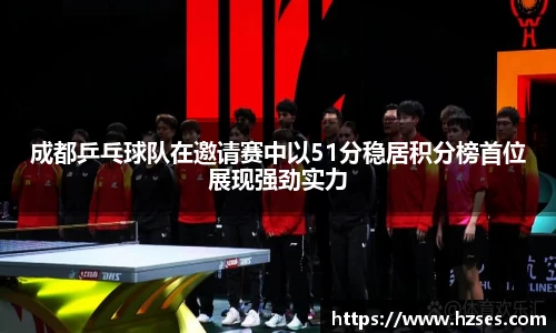 成都乒乓球队在邀请赛中以51分稳居积分榜首位展现强劲实力