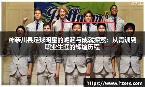 神奈川县足球明星的崛起与成就探索：从青训到职业生涯的辉煌历程