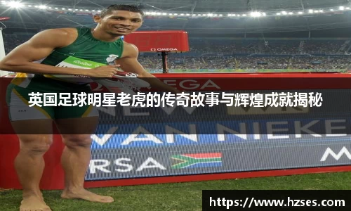 英国足球明星老虎的传奇故事与辉煌成就揭秘