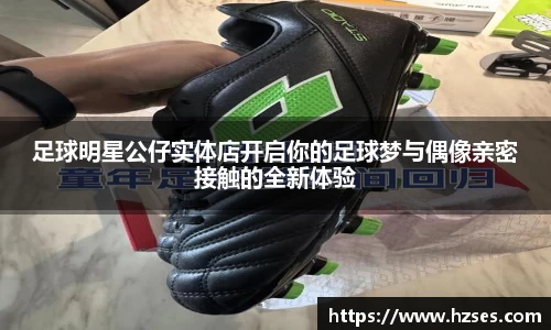 足球明星公仔实体店开启你的足球梦与偶像亲密接触的全新体验