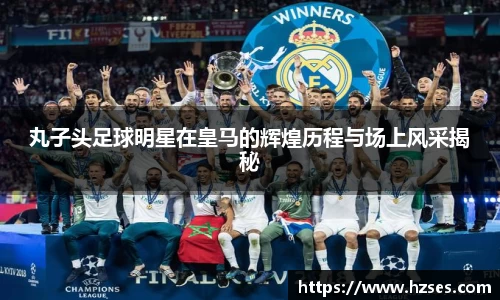 丸子头足球明星在皇马的辉煌历程与场上风采揭秘